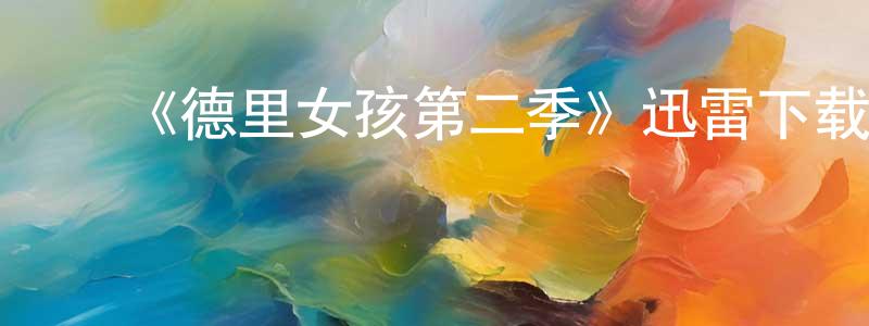 ﻿陈俊永发布﻿《德里女孩第二季》迅雷下载/在线观看-都市情感-美剧天堂